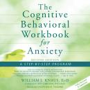 The Cognitive Behavioral Workbook for Anxiety: A Step-By-Step Program, Second Edition