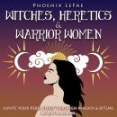 Witches, Heretics & Warrior Women: Ignite Your Rebel Spirit through Magick & Ritual Audiobook