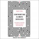 Confronting Climate Gridlock: How Diplomacy, Technology, and Policy Can Unlock a Clean Energy Future Audiobook