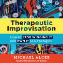 Therapeutic Improvisation: How to Stop Winging It and Own It as a Therapist Audiobook