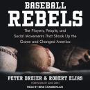 Baseball Rebels: The Players, People, and Social Movements That Shook Up the Game and Changed Americ Audiobook