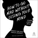 How to Go Mad Without Losing Your Mind: Madness and Black Radical Creativity Audiobook