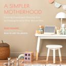 A Simpler Motherhood: Curating Contentment, Savoring Slow, and Making Room for What Matters Most Audiobook