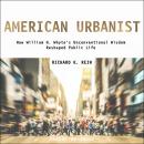 American Urbanist: How William H. Whyte's Unconventional Wisdom Reshaped Public Life Audiobook