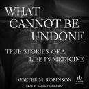 What Cannot Be Undone: True Stories of a Life in Medicine Audiobook