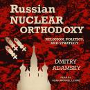 Russian Nuclear Orthodoxy: Religion, Politics, and Strategy Audiobook
