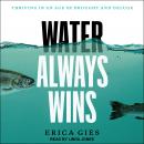 Water Always Wins: Thriving in an Age of Drought and Deluge, Erica Gies