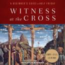 Witness at the Cross: A Beginner's Guide to Holy Friday Audiobook