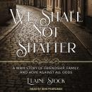 We Shall Not Shatter: A WWII Story of Friendship, Family, and Hope Against All Odds Audiobook