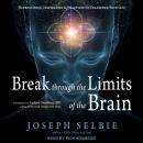 Break Through the Limits of the Brain: Neuroscience, Inspiration, and Practices to Transform Your Li Audiobook