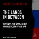 The Lands in Between: Russia vs. the West and the New Politics of Hybrid War Audiobook
