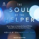 The Soul of the Helper: Seven Stages to Seeing the Sacred Within Yourself So You Can See It in Others, Holly Oxhandler Phd