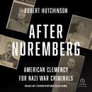 After Nuremberg: American Clemency for Nazi War Criminals Audiobook