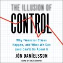 The Illusion of Control: Why Financial Crises Happen, and What We Can (and Can't) Do About It, Jon Danielsson