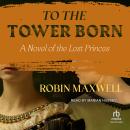 To the Tower Born: A Novel of the Lost Princes Audiobook