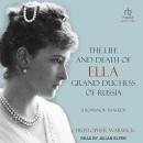 The Life and Death of Ella Grand Duchess of Russia: A Romanov Tragedy
