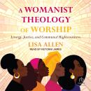 A Womanist Theology of Worship: Liturgy, Justice, and Communal Righteousness Audiobook