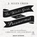 The Witch's Guide to the Paranormal: How to Investigate, Communicate, and Clear Spirits Audiobook