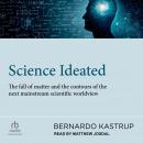Science Ideated: The Fall Of Matter And The Contours Of The Next Mainstream Scientific Worldview Audiobook