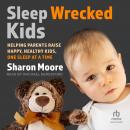 Sleep Wrecked Kids: Helping Parents Raise Happy, Healthy Kids, One Sleep at a Time Audiobook