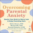 Overcoming Parental Anxiety: Rewire Your Brain to Worry Less and Enjoy Parenting More Audiobook