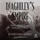 Diaghilev's Empire: How the Ballets Russes Enthralled the World