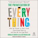 The Privatization of Everything: How the Plunder of Public Goods Transformed America and How We Can Fight Back, Allen Mikaelian, Donald Cohen