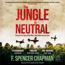 The Jungle is Neutral: The Epic True Story of One Man's War Behind Enemy Lines Audiobook