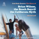 God Only Knows: The Story of Brian Wilson, the Beach Boys & the California Myth Audiobook