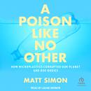 A Poison Like No Other: How Microplastics Corrupted Our Planet and Our Bodies Audiobook