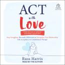 ACT with Love, Second Edition: Stop Struggling, Reconcile Differences, and Strengthen Your Relations Audiobook