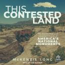 This Contested Land: The Storied Past and Uncertain Future of America’s National Monuments