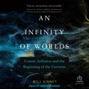 An Infinity of Worlds: Cosmic Inflation and the Beginning of the Universe, Will Kinney