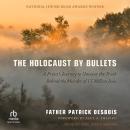 The Holocaust by Bullets: A Priest's Journey to Uncover the Truth Behind the Murder of 1.5 Million J Audiobook