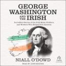 George Washington and the Irish: Incredible Stories of the Irish Spies, Soldiers, and Workers Who He Audiobook
