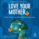 Love Your Mother: 50 States, 50 Stories, and 50 Women United for Climate Justice Audiobook