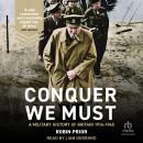 Conquer We Must: A Military History of Britain, 1914-1945 Audiobook