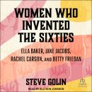Women Who Invented the Sixties: Ella Baker, Jane Jacobs, Rachel Carson, and Betty Friedan Audiobook