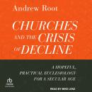 Churches and the Crisis of Decline: A Hopeful, Practical Ecclesiology for a Secular Age Audiobook