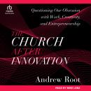 The Church After Innovation: Questioning Our Obsession with Work, Creativity, and Entrepreneurship Audiobook