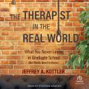 The Therapist in the Real World: What You Never Learn in Graduate School (But Really Need to Know) Audiobook
