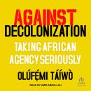 Against Decolonization: Taking African Agency Seriously Audiobook