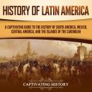 Cover of History of Latin America: A Captivating Guide to the History of South America, Mexico, Central America, and the Islands of the Caribbean