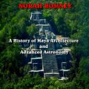A History of Maya Architecture and Advanced Astronomy: Decoding the Temples and Observatories of Mes Audiobook