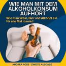 Wie man mit dem Alkoholkonsum aufhört: Wie man Wein, Bier und Alkohol ein für alle Mal loswird Audiobook