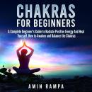 Chakras for Beginners: A Complete Beginner's Guide to Radiate Positive Energy And Heal Yourself. How Audiobook