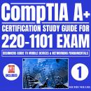 CompTIA A+ Certification Study Guide for 220-1101 Exam: Beginners guide to Mobile Devices & Networki Audiobook