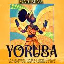 Yoruba: La guía definitiva de la espiritualidad Ifá, Ìṣẹ̀ṣẹ, Odu, Orisha, Santería y más Audiobook