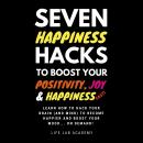 Seven Happiness Hacks to Boost Your Positivity, Joy and Happiness… FAST: Happiness can be hacked, an Audiobook