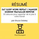 [French] - RÉSUMÉ - Eat Sleep Work Repeat / Manger dormir travailler répéter : 30 astuces pour appor Audiobook